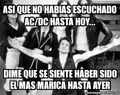 Meme Personalizado - asi que no habias escuchado ac/dc hasta hoy ...