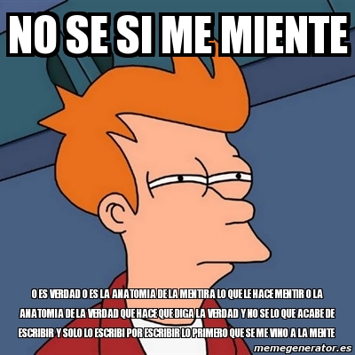 Meme Futurama Fry - No se si me miente o es verdad o es la anatomia de la  mentira lo que le hace mentir o la anatomia de la verdad que hace