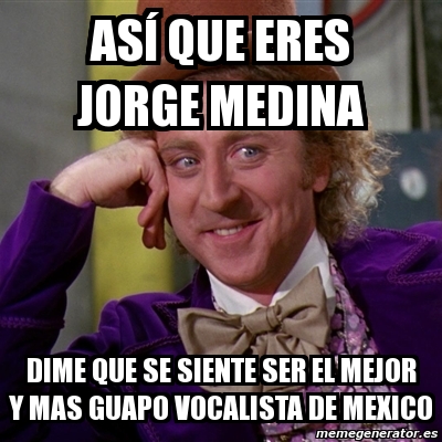 Meme Willy Wonka Asa Que Eres Jorge Medina Dime Que Se Siente
