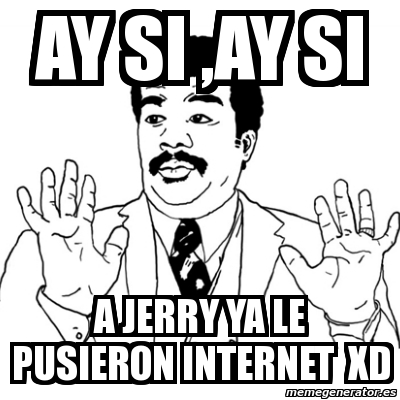 Meme Ay Si - Ay si ,ay si a jerry ya le pusieron internet xd - 638961