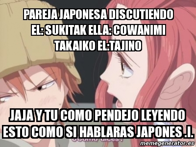 Meme Personalizado - PAREJA JAPONESA DISCUTIENDO el: sukitak ella: cowanimi  takaiko el:tajino jaja y tu como pendejo leyendo esto como si hablaras  japones .i. - 641328