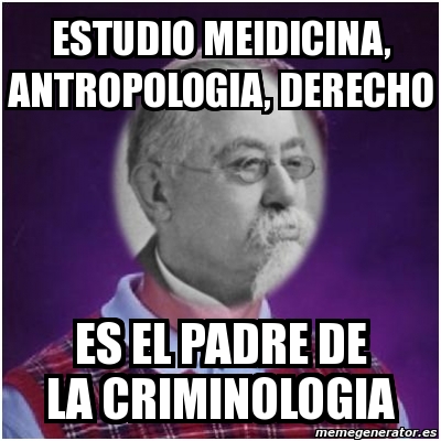 Meme Personalizado - estudio meidicina, antropologia, derecho es el padre  de la criminologia - 646226