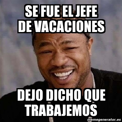 Meme Yo Dawg - se fue el jefe de vacaciones dejo dicho que trabajemos - 651...