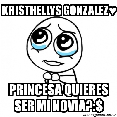 Meme Por Favor Kristhellys Gonzalez Princesa Quieres Ser Mi