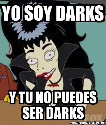 Meme Personalizado - Yo soy darks y tu no puedes ser darks - 656125