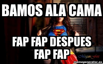 Meme Personalizado Bamos Ala Cama Fap Fap Despues Fap Fap