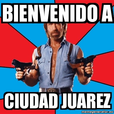 Meme Chuck Norris - BIENVENIDO a Ciudad Juarez - 679483