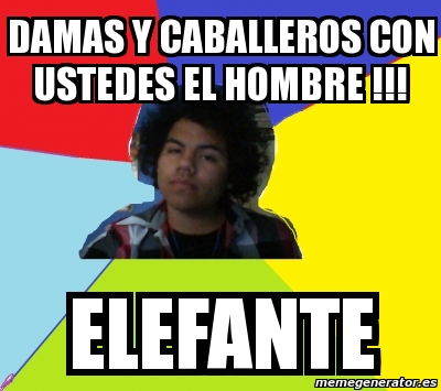 Meme Personalizado Damas Y Caballeros Con Ustedes El Hombre Elefante