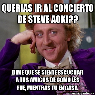 Meme Willy Wonka Querias Ir Al Concierto De Steve Aoki Dime Que Se Siente Escuchar A Tus