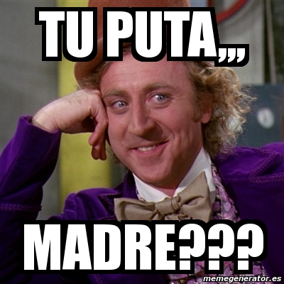 Meme Willy Wonka - tu puta,,, madre??? - 723423