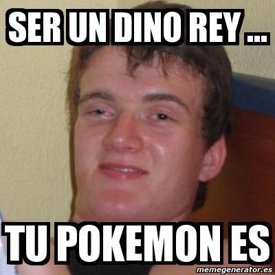 Un Rey Meme Meme Stoner Stanley - ser un dino rey ... tu pokemon es - 739378