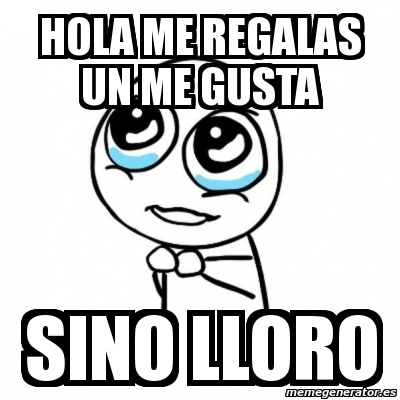 Meme Por favor - Hola Me regalas Un Me Gusta SINO lloro - 748833