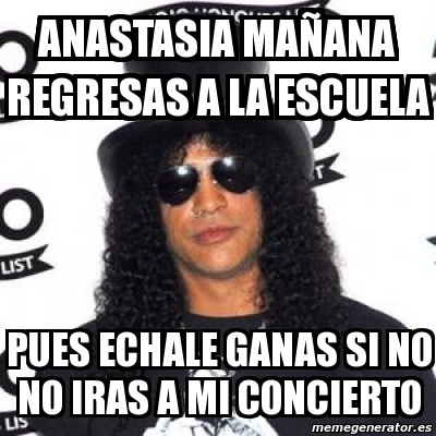 Meme Personalizado - ANASTASIA MAÃ‘ANA REGRESAS A LA ESCUELA PUES ...