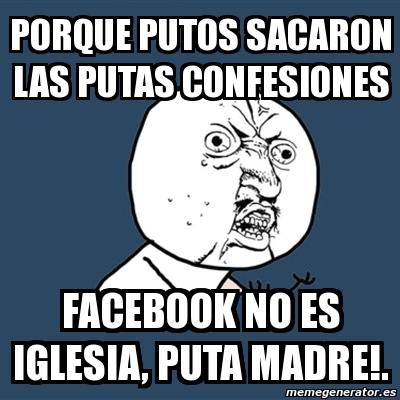Meme Y U No - porque putos sacaron las putas confesiones facebook no es