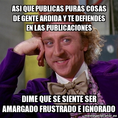 Meme Willy Wonka - asi que publicas puras cosas de gente ardida y te ...