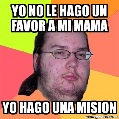 Meme Friki Yo No Le Hago Un Favor A Mi Mama Yo Hago Una Mision