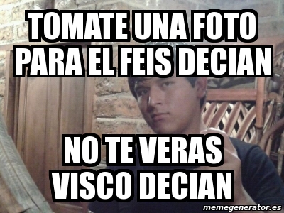 Meme Personalizado - tomate una foto para el feis decian no te veras ...