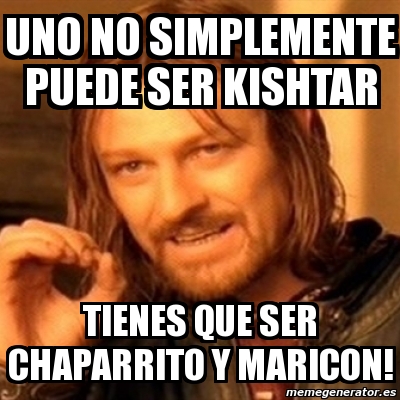 Meme Boromir Uno No Simplemente Puede Ser Kishtar Tienes Que Ser Chaparrito Y Maricon