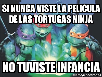 Meme Personalizado - si nunca viste la pelicula de las tortugas ninja ...