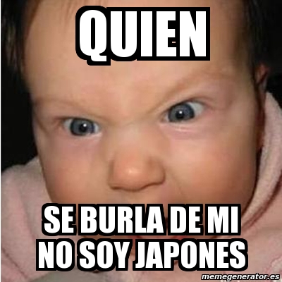 Meme Bebe Furioso QUIEN SE BURLA DE MI NO SOY JAPONES 791350