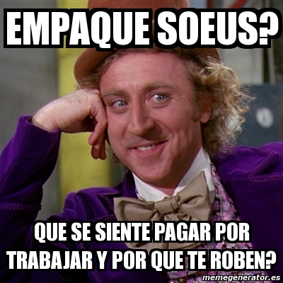 Meme Willy Wonka Empaque Soeus Que Se Siente Pagar Por Trabajar Y