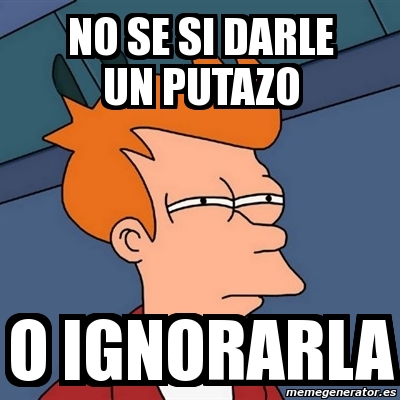 Meme Futurama Fry No Se Si Darle Un Putazo O Ignorarla