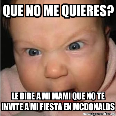 Meme Bebe Furioso Que No Me Quieres Le Dire A Mi Mami Que No Te Invite A Mi Fiesta En