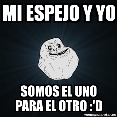 Meme Forever Alone - MI espejo y yo somos el uno para el otro :'D - 836534