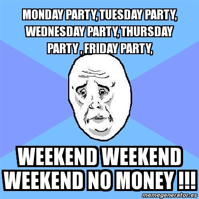 Meme Okay Guy - monday party, tuesday party, wednesday party, thursday ...