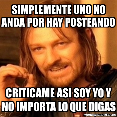 Meme Boromir Simplemente Uno No Anda Por Hay Posteando Criticame Asi Soy Yo Y No Importa Lo