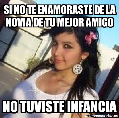 Meme Personalizado Si No Te Enamoraste De La Novia De Tu Mejor Amigo No Tuviste Infancia