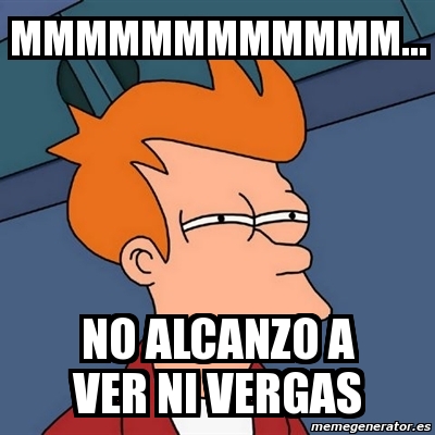 Meme Futurama Fry - MMMMMMMMMMMM... NO ALCANZO A VER NI VERGAS - 849617