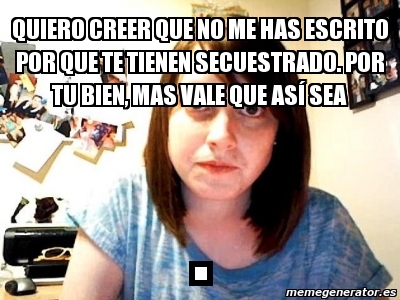 Meme Personalizado Quiero Creer Que No Me Has Escrito Por Que Te