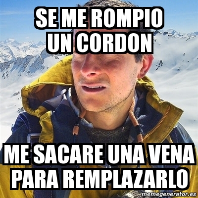 Meme Se Rompio Meme Bear Grylls - se me rompio un cordon me sacare una vena para ...