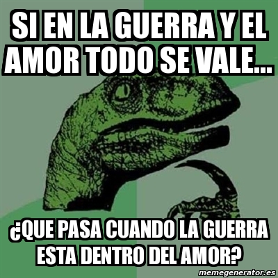 Meme Filosoraptor Si En La Guerra Y El Amor Todo Se Vale Que Pasa Cuando La Guerra Esta