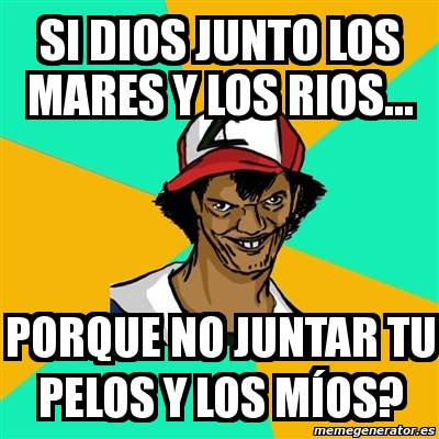 Meme Ash Pedreiro Si Dios Junto Los Mares Y Los Rios Porque No