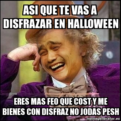 Meme Yao Wonka Asi Que Te Vas A Disfrazar En Halloween Eres Mas Feo Que Cost Y Me Bienes Con