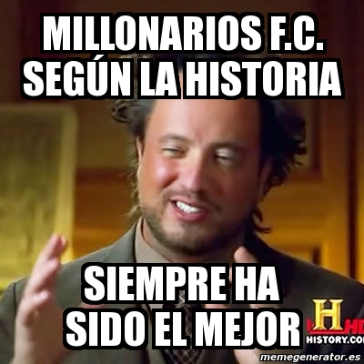 Meme Ancient Aliens - MILLONARIOS F.C. SEGÃšN LA HISTORIA ...