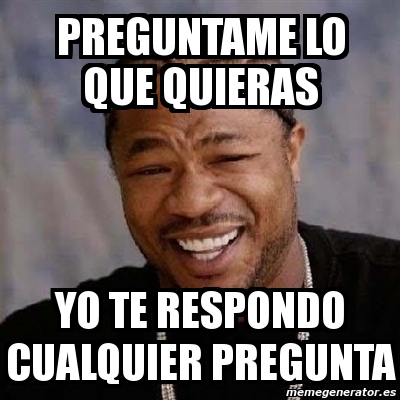 Meme Yo Dawg Preguntame Lo Que Quieras Yo Te Respondo Cualquier Pregunta