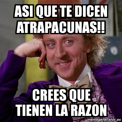 Meme Willy Wonka Asi Que Te Dicen Atrapacunas Crees Que Tienen La