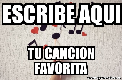 Meme Personalizado - Escribe Aqui Tu Cancion Favorita - 929662