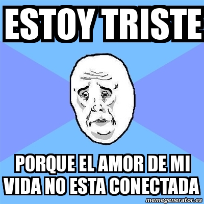 Meme Okay Guy Estoy Triste Porque El Amor De Mi Vida No Esta