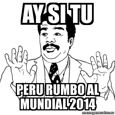 Meme Ay Si - ay si tu peru rumbo al mundial 2014 - 950988