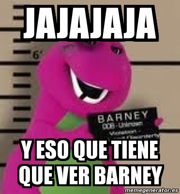 Meme Personalizado Jajajaja Y Eso Que Tiene Que Ver Barney