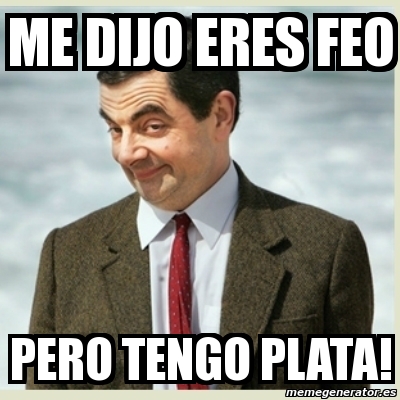 Meme Mr Bean - me dijo eres feo pero tengo plata! - 958261