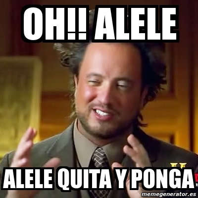 Meme Ancient Aliens - Oh!! ALELE alele quita y ponga - 965423