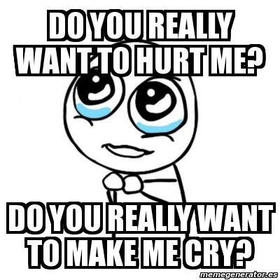 Meme Por favor - Do you really want to hurt me? Do you really want to