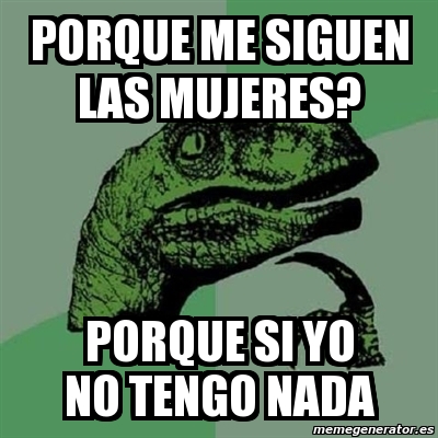 Meme Filosoraptor Porque Me Siguen Las Mujeres Porque Si Yo No Tengo