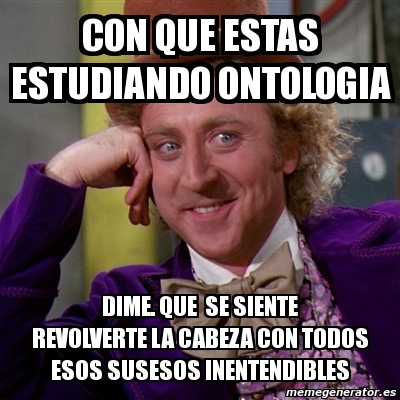 Meme Willy Wonka - con que estas estudiando ontologia dime. que se ...