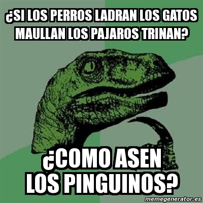 Meme Filosoraptor Si Los Perros Ladran Los Gatos Maullan Los Pajaros Trinan Como Asen Los